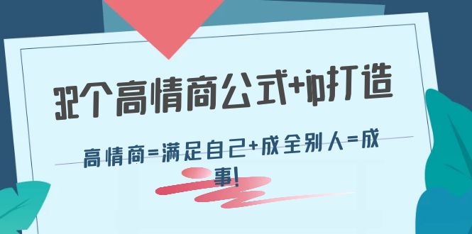 【副业项目4443期】32个高情商公式+ip打造：高情商=满足自己+成全别人=成事-千图副业网