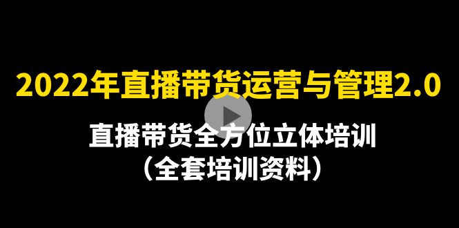 【副业项目4455期】2022年10月最新-直播带货运营与管理2.0，直播带货全方位立体培训（全资料）-千图副业网