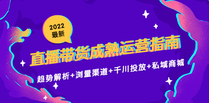 【副业项目4603期】2022最新直播带货成熟运营指南：趋势解析+浏量渠道+千川投放+私域商城-千图副业网