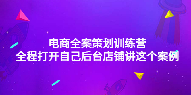 【副业项目4551期】电商全案策划训练营：全程打开自己后台店铺讲这个案例（9节课时）-千图副业网