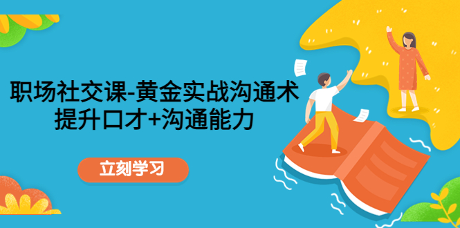 【副业项目4635期】职场社交课：黄金实战沟通术，提升口才+沟通能力-千图副业网