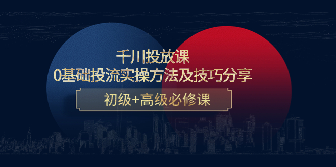 【副业项目4533期】千川投放课：0基础投流实操方法及技巧分享，初级+高级必修课-千图副业网