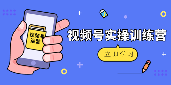 【副业项目4664期】微信视频号实操训练营：视频号起号运营纯干货玩法-千图副业网