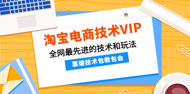 【副业项目4556期】淘宝电商技术VIP，全网最先进的技术和玩法，靠谱技术包教包会（更新106）-千图副业网