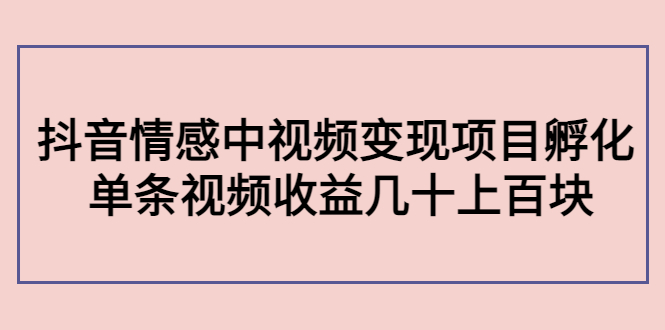 【副业项目4562期】黄岛主副业孵化营第5期：抖音情感中视频变现项目孵化 单条视频收益几十上百-千图副业网