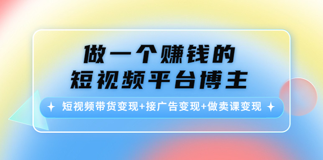 【副业项目4576期】做一个赚钱的短视频平台博主：短视频带货变现+接广告变现+做卖课变现-千图副业网