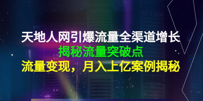 【副业项目4470期】天地人网引爆流量全渠道增长：揭秘流量突然破点，流量变现，月入上亿案例-千图副业网