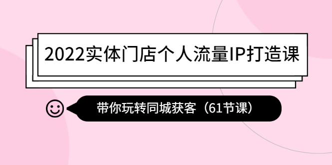 【副业项目4473期】2022实体门店个人流量IP打造课：带你玩转同城获客（61节课）-千图副业网