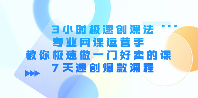 【副业项目4450期】3小时极速创课法，专业网课运营手 教你极速做一门好卖的课 7天速创爆款课程-千图副业网