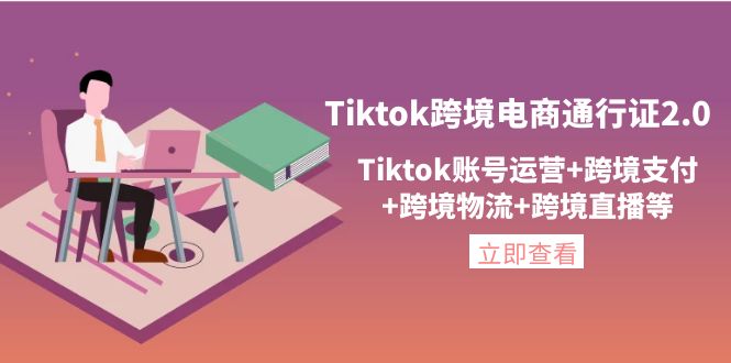 【副业项目4454期】Tiktok跨境电商通行证2.0：Tiktok账号运营+跨境支付+跨境物流+跨境直播等-千图副业网