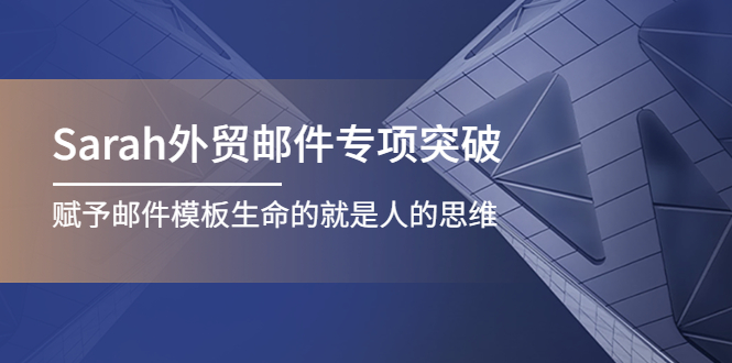 【副业项目4458期】Sarah外贸邮件专项突破，赋予邮件模板生命的就是人的思维-千图副业网