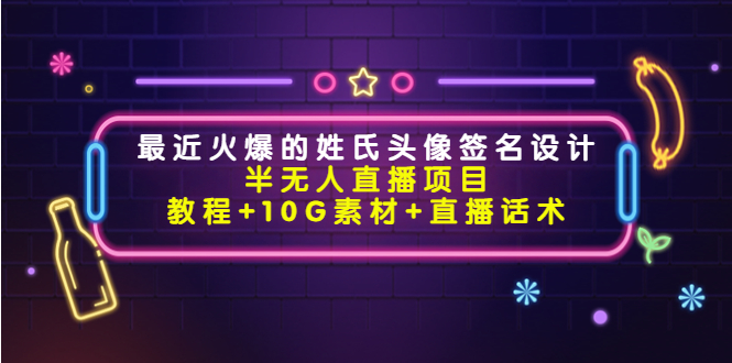 【副业项目4465期】最近火爆的姓氏头像签名设计半无人直播项目（教程+10G素材+直播话术）-千图副业网