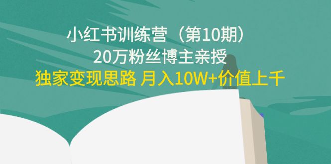 【副业项目4469期】小红书训练营（第10期）20万粉丝博主亲授：独家变现思路 月入10W+价值上千-千图副业网