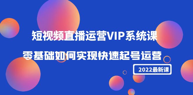 【副业项目4489期】2022短视频直播运营VIP系统课：零基础如何实现快速起号运营（价值2999）-千图副业网