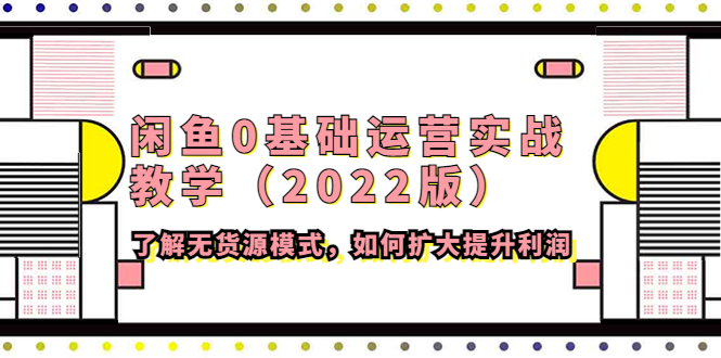 【副业项目4490期】闲鱼0基础运营实战教学（2022版）了解无货源模式，如何扩大提升利润-千图副业网