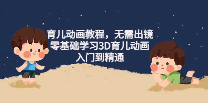 【副业项目4491期】阿姐育儿动画教程，无需出镜，零基础学习3D育儿动画，入门到精通-千图副业网