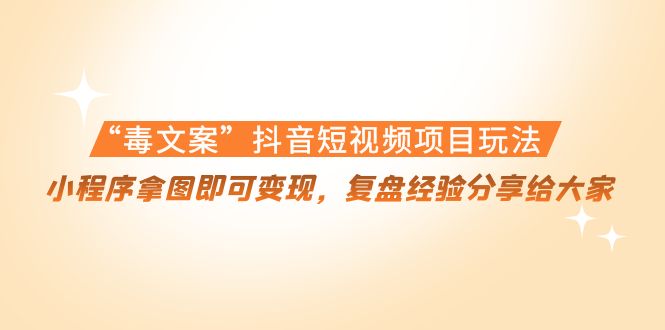 【副业项目4532期】“毒文案”抖音短视频项目玩法，小程序拿图即可变现，复盘经验分享给大家-千图副业网