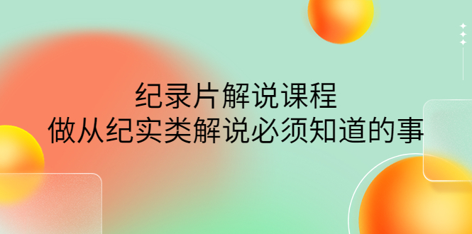 【副业项目4538期】眼镜蛇电影：纪录片解说课程，做从纪实类解说必须知道的事-价值499元-千图副业网