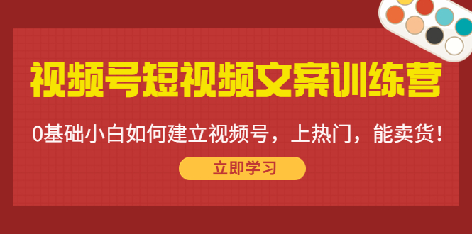 【副业项目4549期】视频号短视频文案训练营：0基础小白如何建立视频号，上热门，能卖货-千图副业网