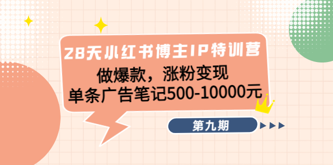 【副业项目4550期】28天小红书博主IP特训营《第9期》做爆款，涨粉变现 单条广告笔记500-10000-千图副业网