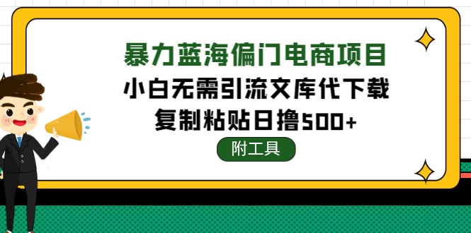 【副业项目4567期】稳定蓝海文库代下载项目，小白无需引流暴力撸金日入1000+（附带工具）-千图副业网