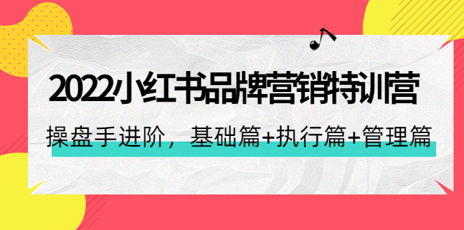 【副业项目4575期】2022小红书品牌营销特训营：操盘手进阶，基础篇+执行篇+管理篇（42节）-千图副业网