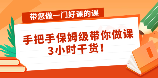 【副业项目4587期】带您做一门好课的课：手把手保姆级带你做课，3小时干货-千图副业网