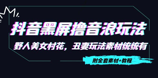 【副业项目4605期】抖音黑屏撸音浪玩法：野人美女村花，丑妻玩法素材统统有【教程+素材】-千图副业网