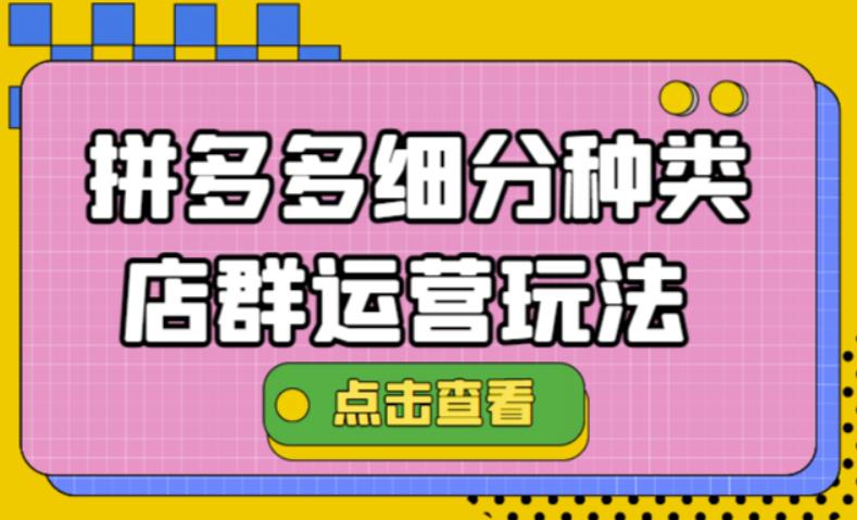 【副业项目4641期】拼多多细分种类店群运营玩法3.0，11月最新玩法，小白也可以操作-千图副业网