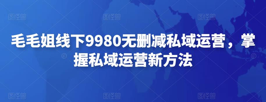 【副业项目4650期】毛毛姐线下9980无删减私域运营，掌握私域运营新方法-千图副业网