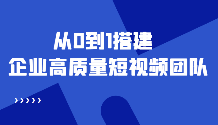 【副业项目4661期】老板必学12节课，教你从0到1搭建企业高质量短视频团队，解决你的搭建难题-千图副业网