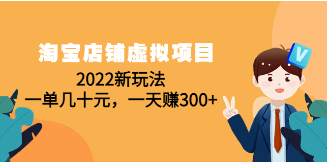 【副业项目4667期】淘宝店铺虚拟项目：2022新玩法，一单几十元，一天赚300+（59节课）-千图副业网