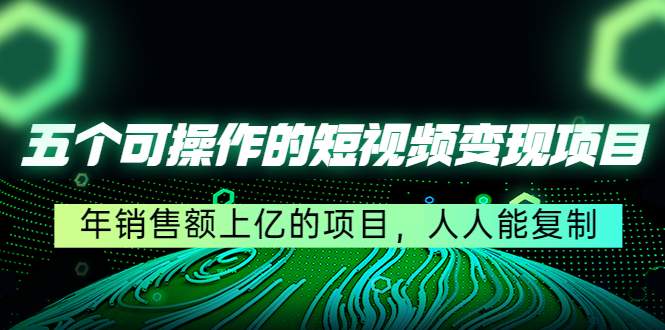 【副业项目4716期】五个可操作的短视频变现项目：年销售额上亿的项目，人人能复制-千图副业网