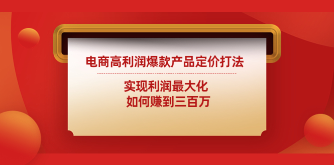 【副业项目4759期】电商高利润爆款产品定价打法：实现利润最大化 如何赚到三百万-千图副业网