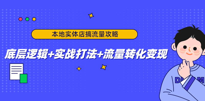 【副业项目4814期】本地实体店搞流量攻略：底层逻辑+实战打法+流量转化变现-千图副业网