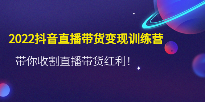 【副业项目4752期】2022抖音直播带货变现训练营，带你收割直播带货红利-千图副业网