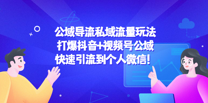 【副业项目4684期】公域导流私域流量玩法：打爆抖音+视频号公域，快速引流到个人微信-千图副业网