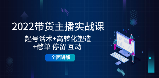 【副业项目4685期】2022带货主播实战课：起号话术+高转化塑造+憋单 停留 互动 全面讲解-千图副业网