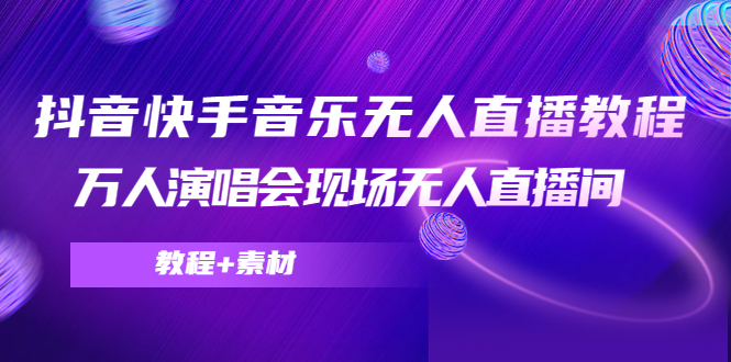 【副业项目4698期】抖音快手音乐无人直播教程，万人演唱会现场无人直播间（教程+素材）-千图副业网