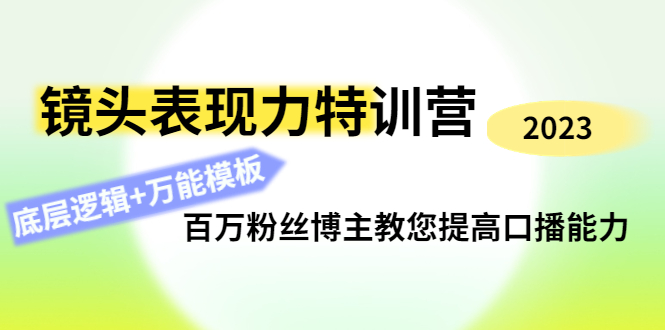 【副业项目4701期】镜头表现力特训营：百万粉丝博主教您提高口播能力，底层逻辑+万能模板-千图副业网