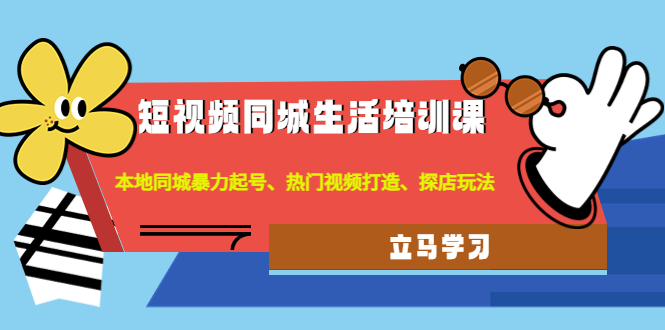 【副业项目4722期】短视频同城生活培训课：本地同城暴力起号、热门视频打造、探店玩法-千图副业网