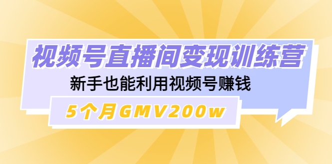 【副业项目4723期】视频号直播间变现训练营：新手也能利用视频号赚钱，5个月GMV200w-千图副业网