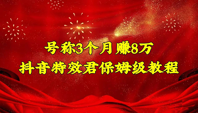 【副业项目4727期】号称3个月赚8万的抖音特效君保姆级教程，新手一个月搞5000+（教程+软件）-千图副业网