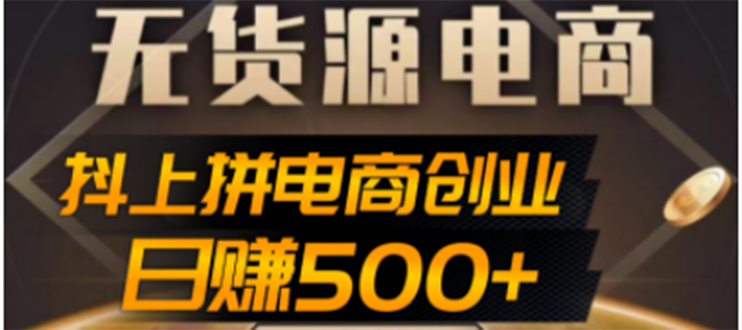 【副业项目4729期】抖上拼无货源电商创业项目、外面收费12800，日赚500+的案例解析参考-千图副业网