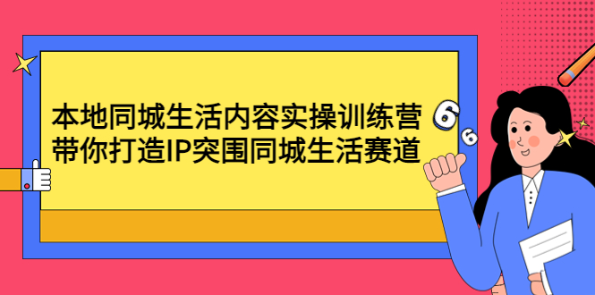 【副业项目4731期】本地同城生活内容实操训练营：带你打造IP突围同城生活赛道-千图副业网