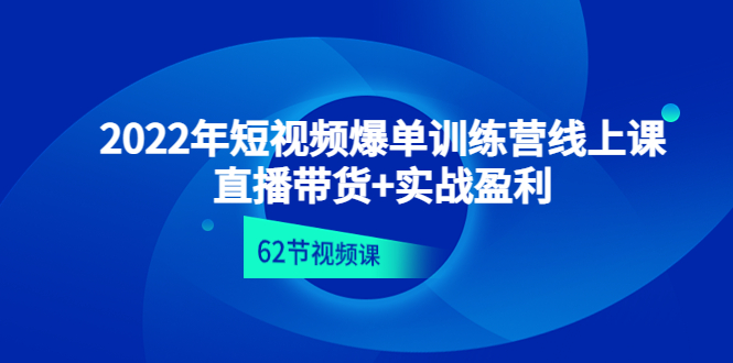 【副业项目4737期】2022年短视频爆单训练营线上课：直播带货+实操盈利（62节视频课)-千图副业网