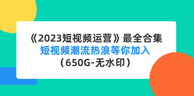 【副业项目4754期】《2023短视频运营》最全合集：短视频潮流热浪等你加入（650G-无水印）-千图副业网