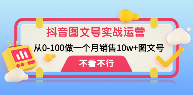 【副业项目4757期】抖音图文号实战运营教程：从0-100做一个月销售10w+图文号-千图副业网