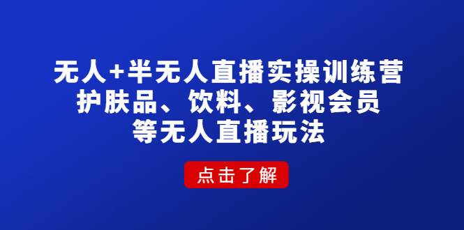 【副业项目4764期】无人+半无人直播实操训练营：护肤品、饮料、影视会员等无人直播玩法-千图副业网