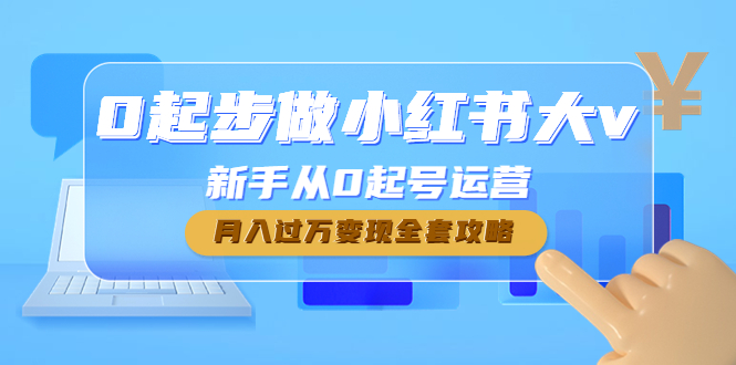 【副业项目4790期】0起步做小红书大v，新手从0起号运营，月入过万变现全套攻略-千图副业网